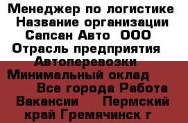 Менеджер по логистике › Название организации ­ Сапсан-Авто, ООО › Отрасль предприятия ­ Автоперевозки › Минимальный оклад ­ 60 077 - Все города Работа » Вакансии   . Пермский край,Гремячинск г.